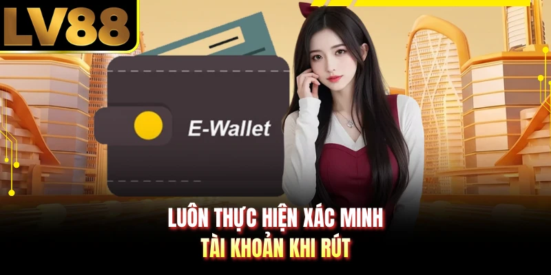 Luôn thực hiện xác minh tài khoản khi rút